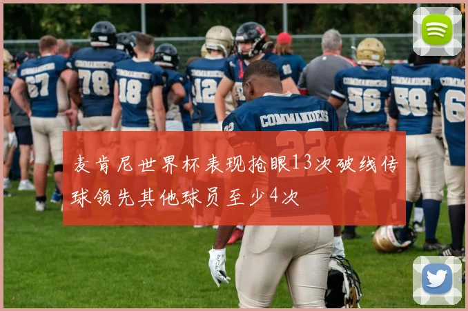 麦肯尼世界杯表现抢眼13次破线传球领先其他球员至少4次