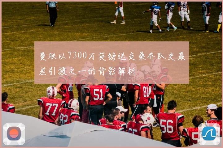 曼联以7300万英镑送走桑乔队史最差引援之一的背影解析