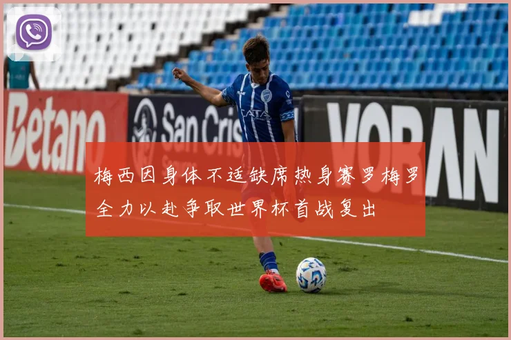 梅西因身体不适缺席热身赛罗梅罗全力以赴争取世界杯首战复出