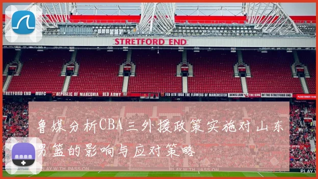 鲁媒分析CBA三外援政策实施对山东男篮的影响与应对策略