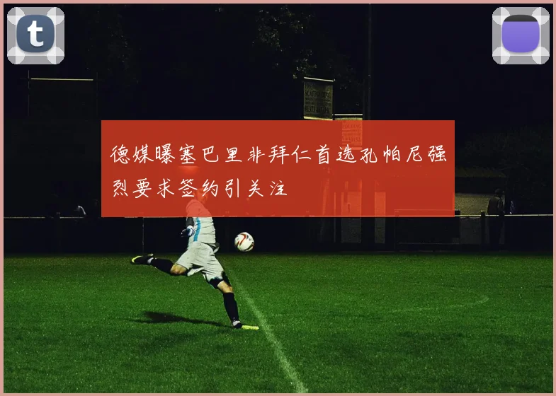 德媒曝塞巴里非拜仁首选孔帕尼强烈要求签约引关注