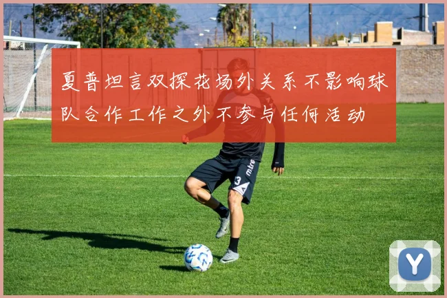 夏普坦言双探花场外关系不影响球队合作工作之外不参与任何活动