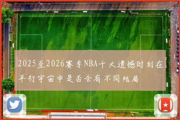 2025至2026赛季NBA十大遗憾时刻在平行宇宙中是否会有不同结局