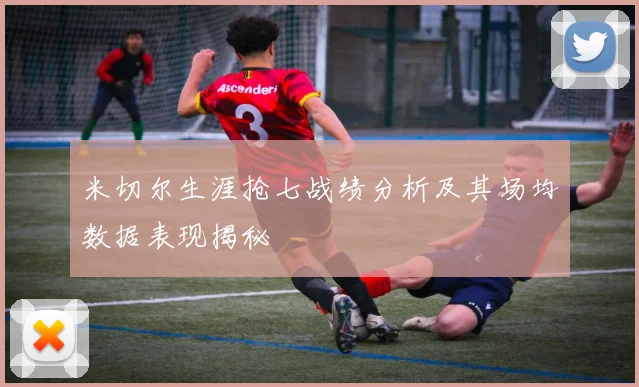 米切尔生涯抢七战绩分析及其场均数据表现揭秘