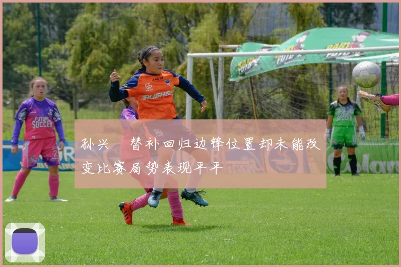 孙兴慜替补回归边锋位置却未能改变比赛局势表现平平