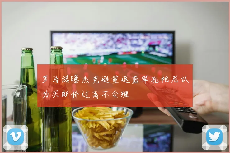 罗马诺曝杰克逊重返蓝军孔帕尼认为买断价过高不合理